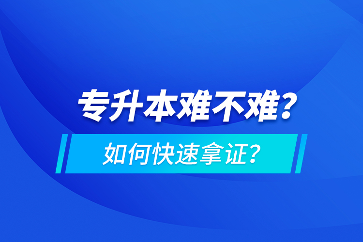 專升本難不難？如何快速拿證？