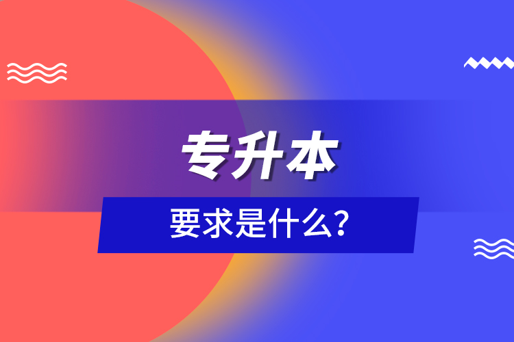 專(zhuān)升本要求是什么？