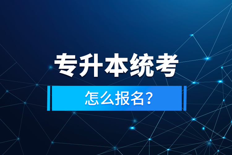 專(zhuān)升本統(tǒng)考怎么報(bào)名？