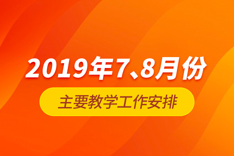2019年7、8月份主要教學(xué)工作安排