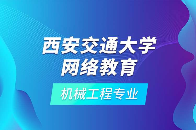西安交通大學網(wǎng)絡(luò)教育機械工程專業(yè)