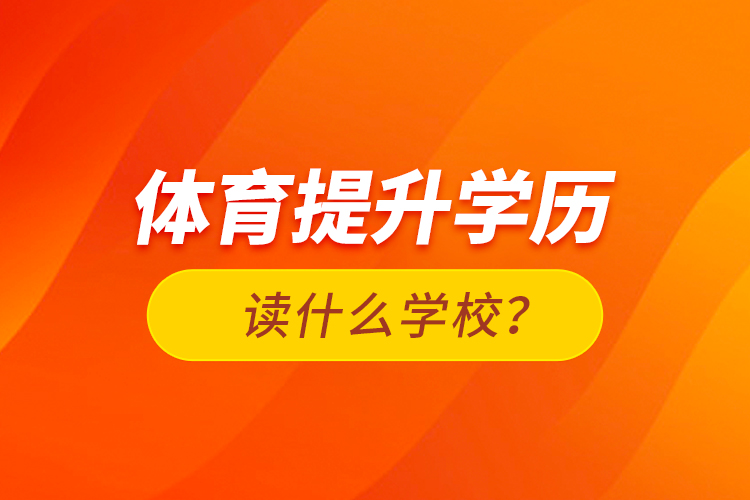 體育提升學(xué)歷讀什么學(xué)校？