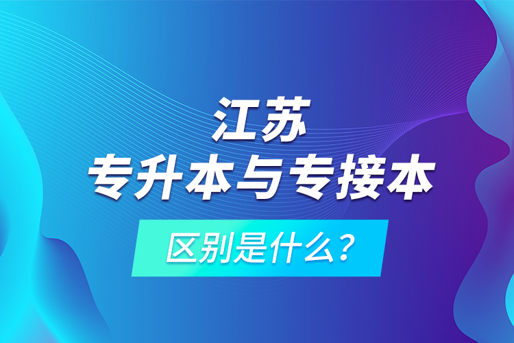 江蘇專升本與專接本的區(qū)別是什么？