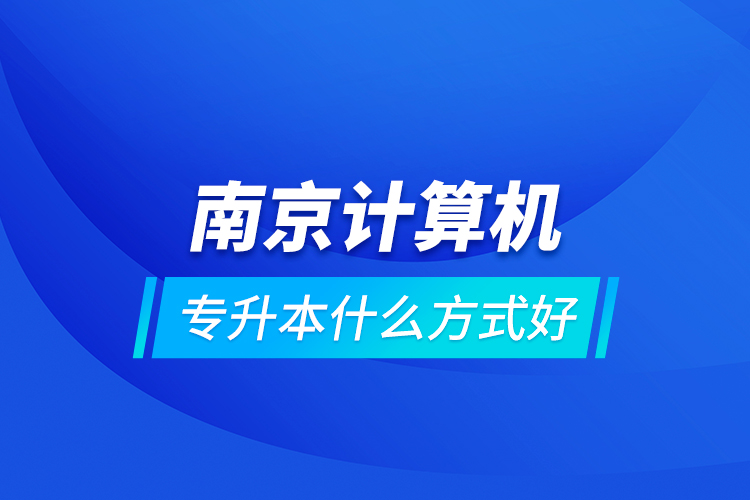 南京計算機(jī)專升本什么方式好