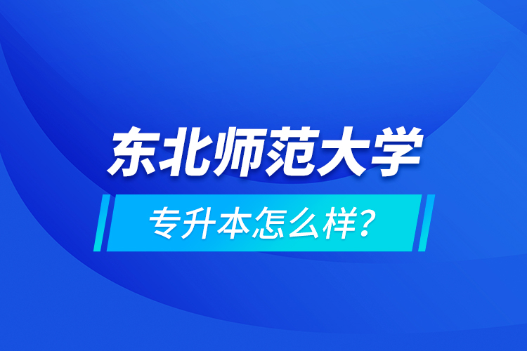 東北師范大學(xué)專升本怎么樣？