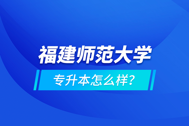 福建師范大學(xué)專升本怎么樣？