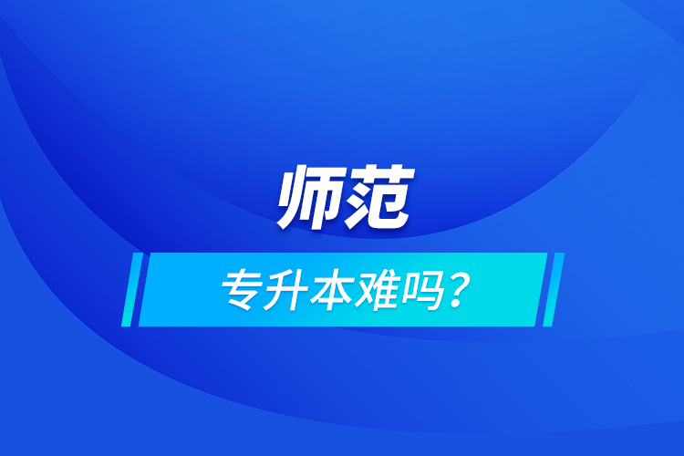師范專升本難嗎？