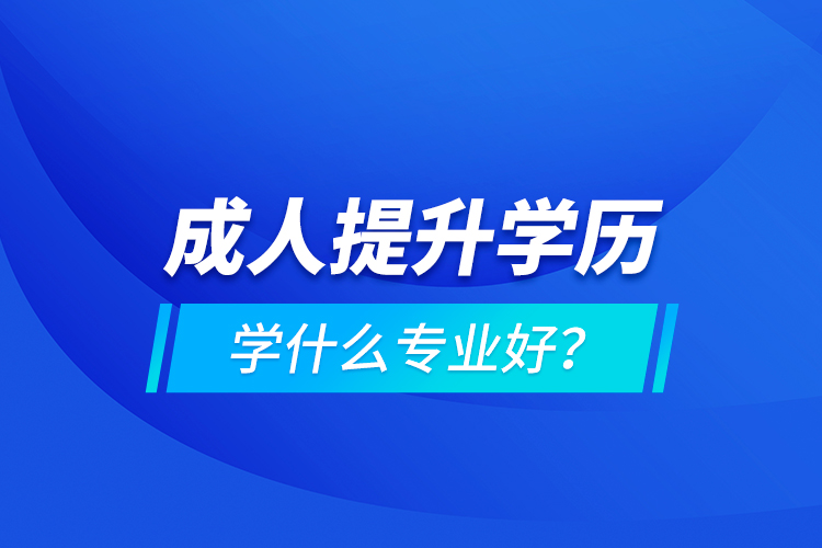 成人提升學歷學什么專業(yè)好？