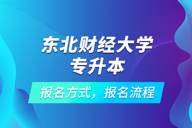 東北財(cái)經(jīng)大學(xué)專升本考試報(bào)名，報(bào)名流程