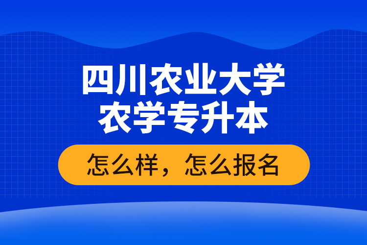 四川農業(yè)大學農學專升本怎么樣，怎么報名