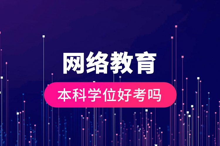 網(wǎng)絡(luò)教育本科學(xué)位好考嗎？