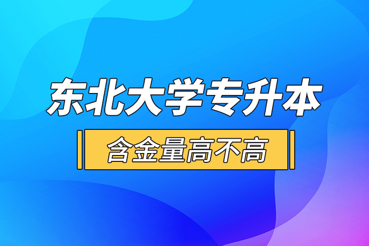 東北大學專升本含金量高不高？