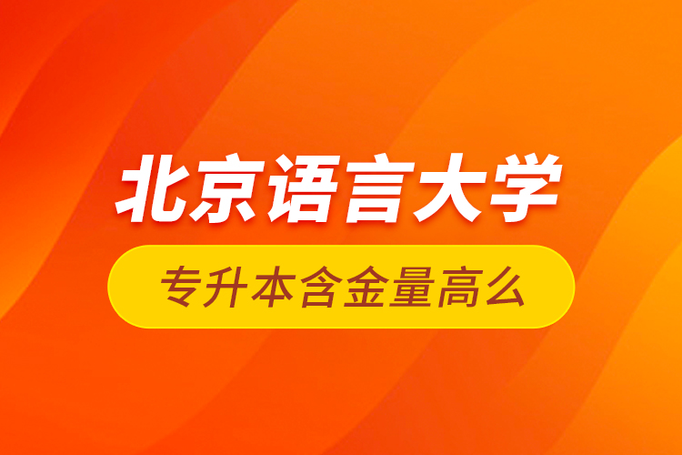 北京語言大學(xué)專升本含金量高么？
