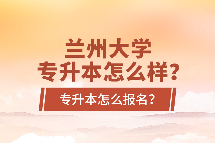 蘭州大學(xué)專升本怎么樣？專升本怎么報(bào)名？