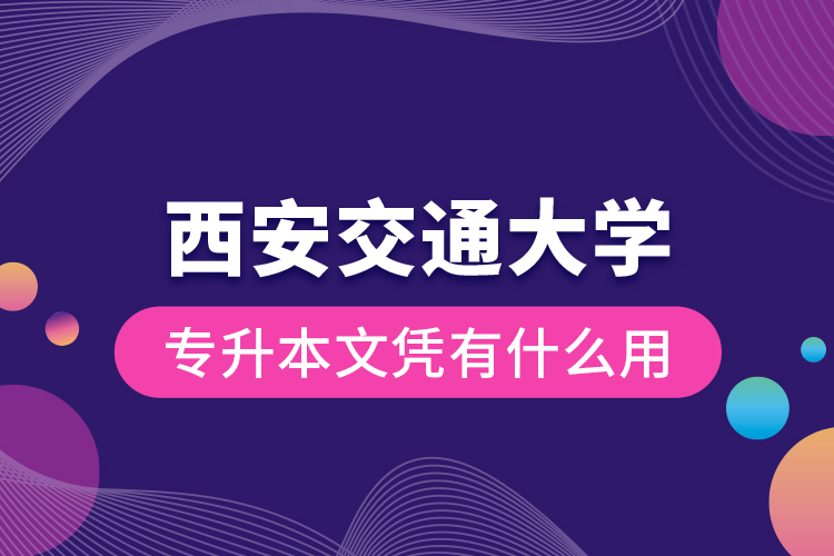 西安交通大學專升本文憑有什么用？