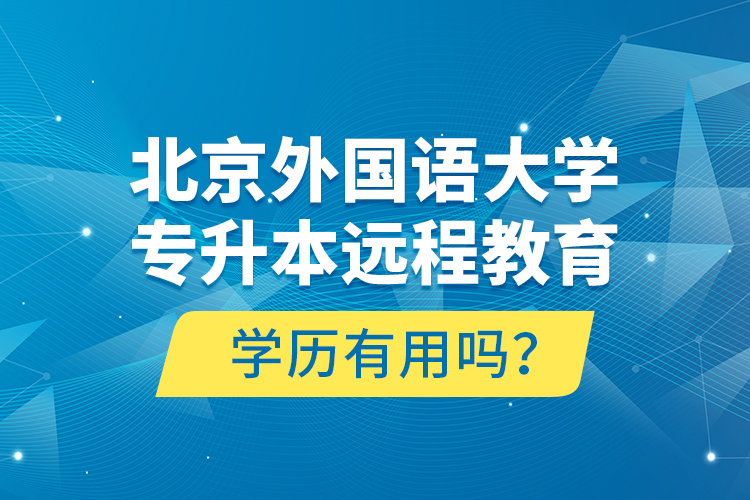 北京外國語大學專升本遠程教育學歷有用嗎？