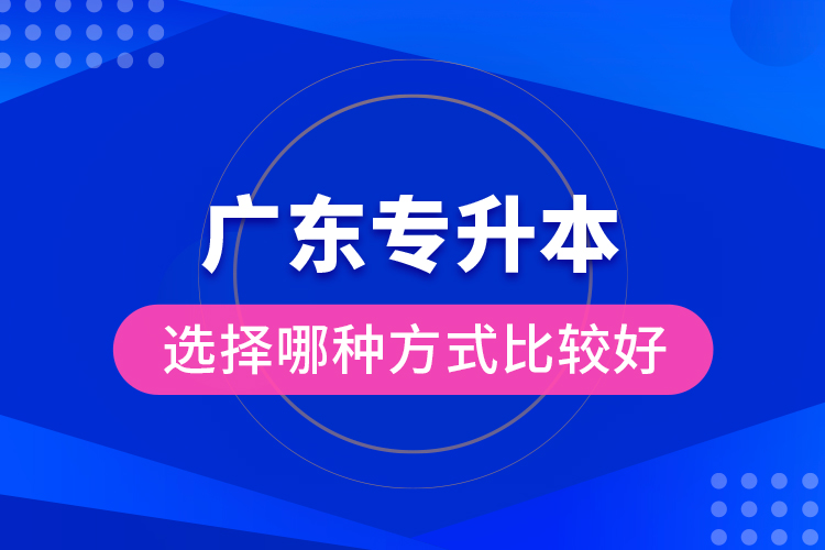 廣東專升本選擇哪種方式比較好？