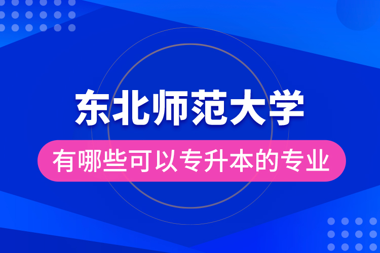東北師范大學(xué)有哪些可以專升本的專業(yè)？