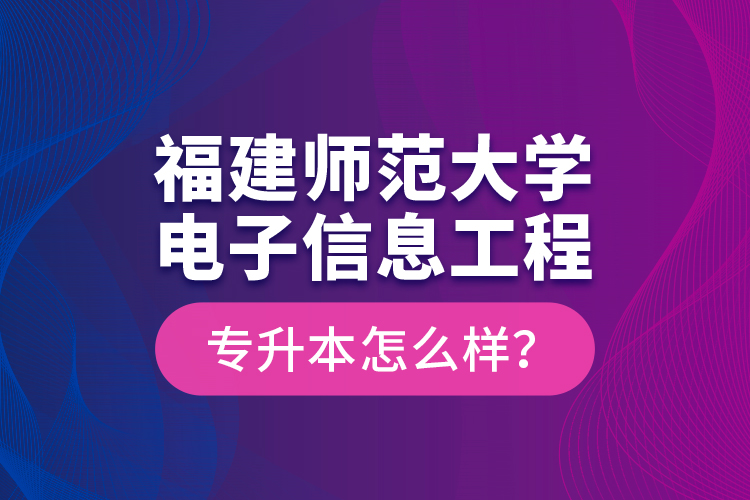 福建師范大學(xué)電子信息工程專(zhuān)升本怎么樣？