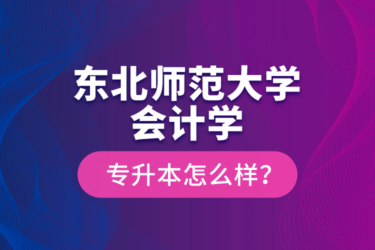 東北師范大學(xué)會(huì)計(jì)學(xué)專升本怎么樣？