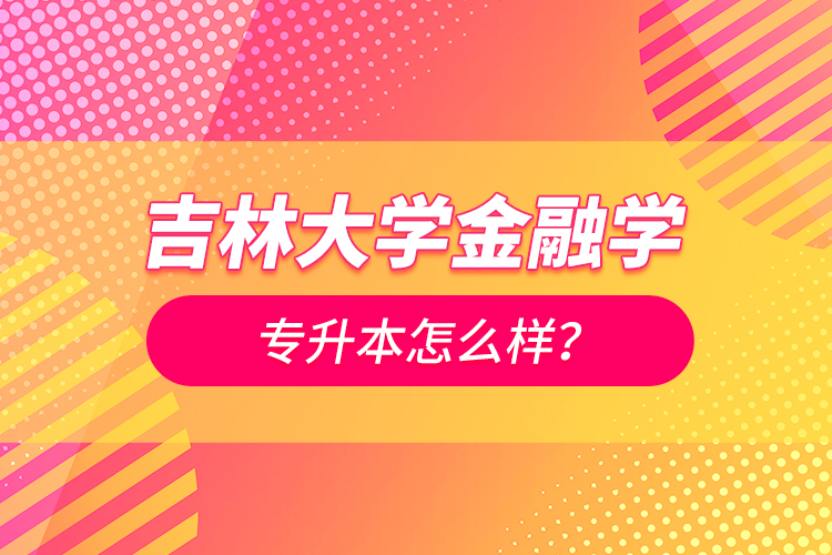 吉林大學金融學專升本怎么樣？