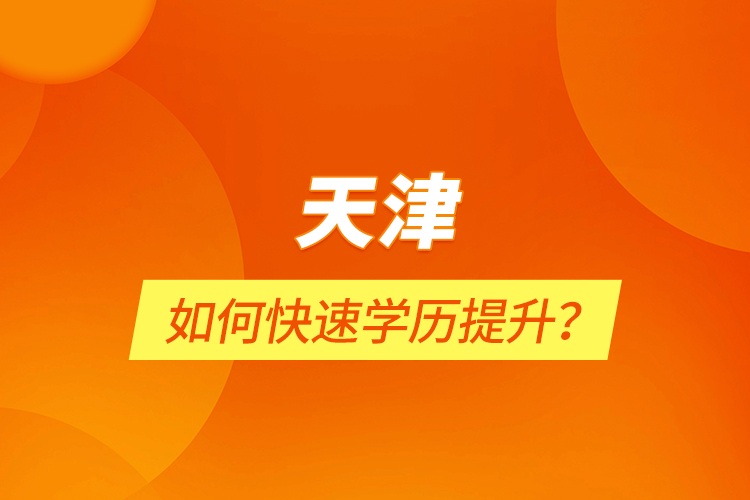 天津如何快速學(xué)歷提升？