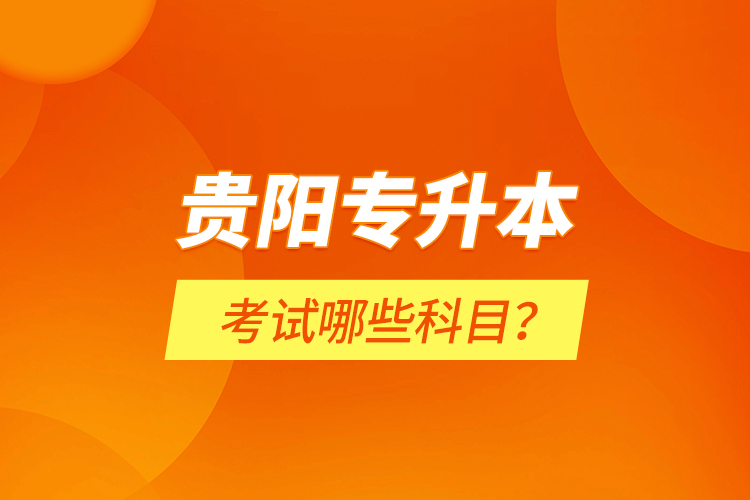 貴陽專升本考試哪些科目？