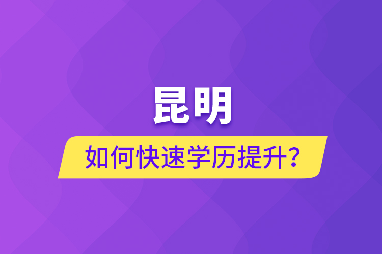 昆明如何快速學(xué)歷提升？