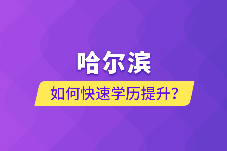 哈爾濱如何快速學歷提升？