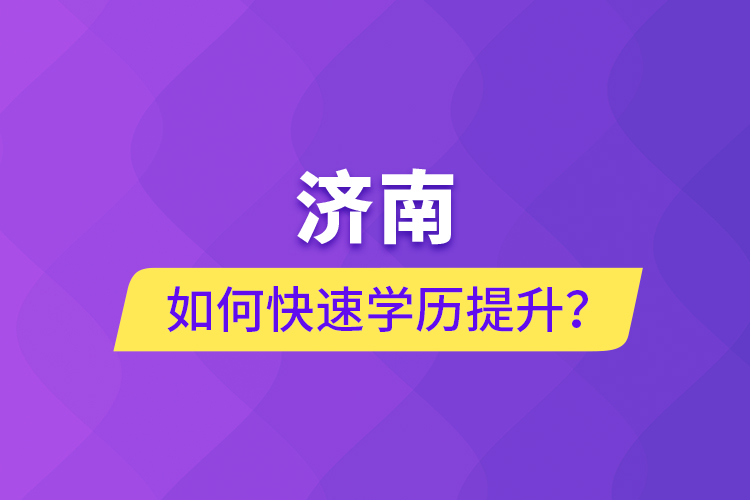 濟南如何快速學(xué)歷提升？