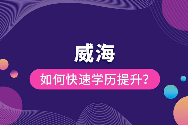 威海如何快速提升學歷？