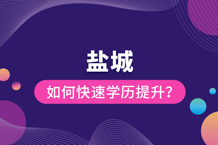 鹽城如何快速提升學歷？