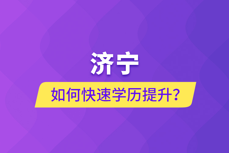 濟(jì)寧如何快速提升學(xué)歷？