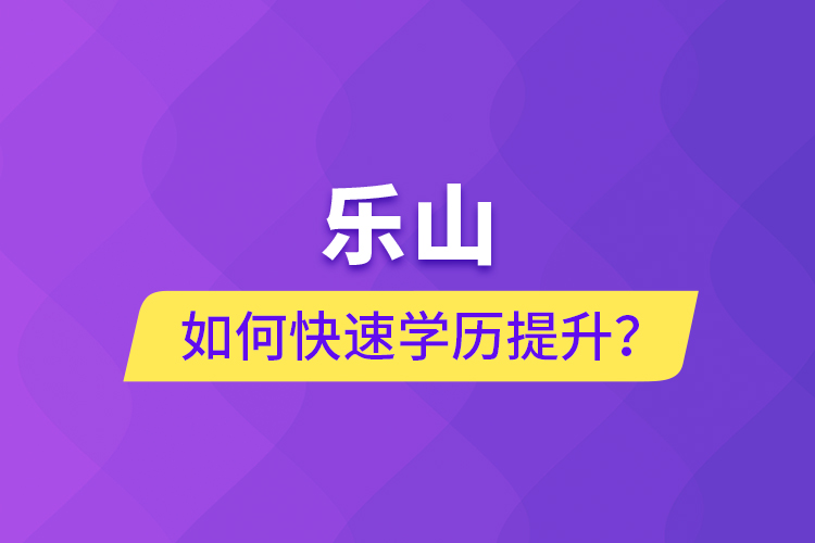樂(lè)山如何快速提升學(xué)歷？