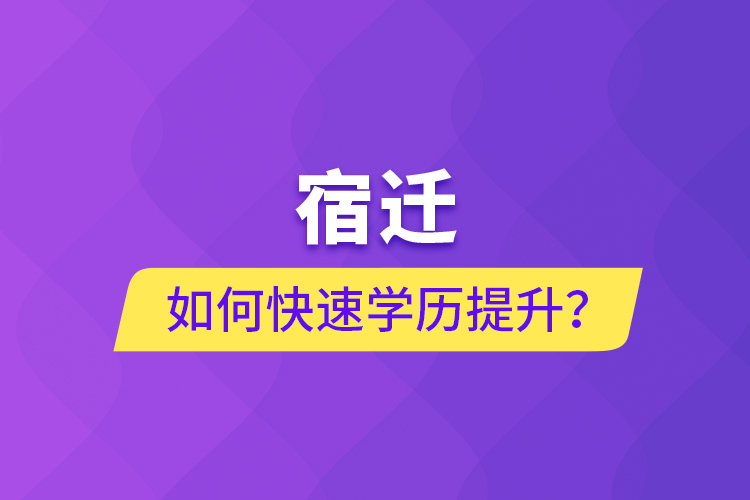 宿遷如何快速提升學(xué)歷？