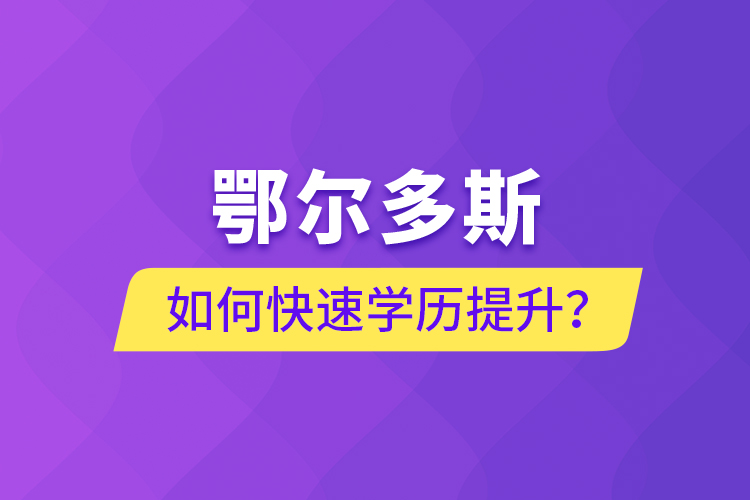 鄂爾多斯如何快速提升學歷？