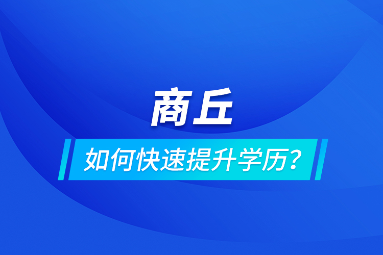 商丘如何快速提升學(xué)歷？