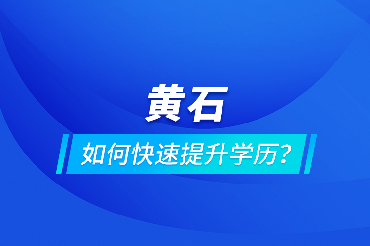 黃石如何快速提升學(xué)歷？