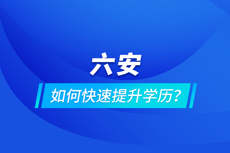 六安如何快速提升學(xué)歷？