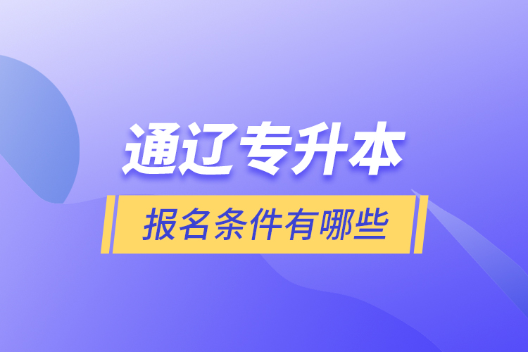 通遼專升本報(bào)名條件有哪些？