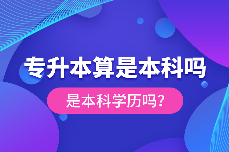 專升本算是本科嗎？是本科學(xué)歷嗎？
