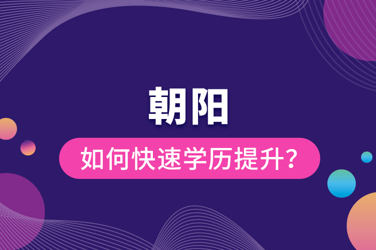 朝陽(yáng)如何快速提升學(xué)歷？