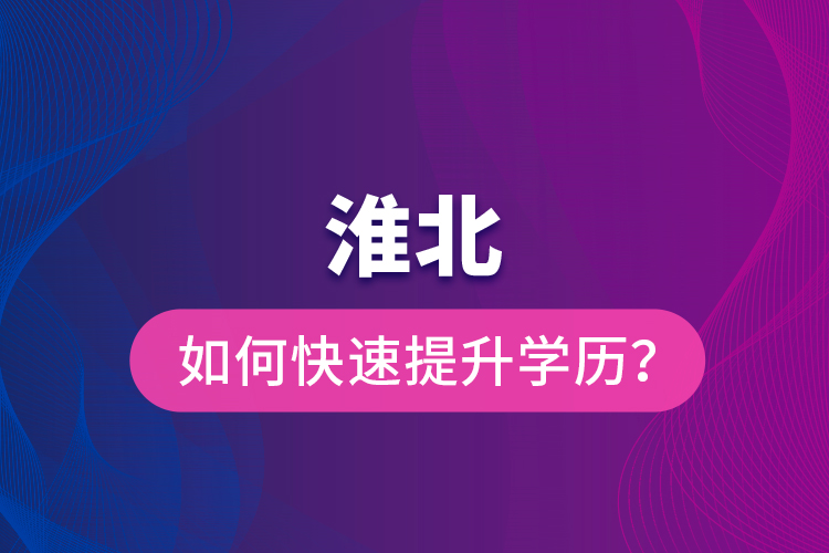 淮北如何快速提升學(xué)歷？