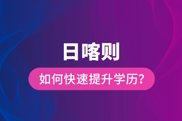日喀則如何快速提升學(xué)歷？