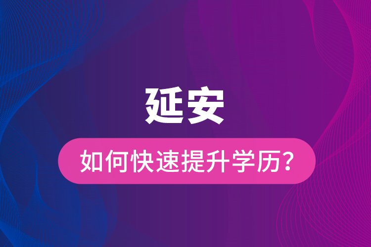 延安如何快速提升學歷？