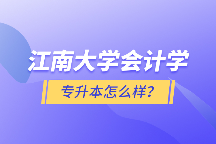 江南大學(xué)會計學(xué)專升本怎么樣？