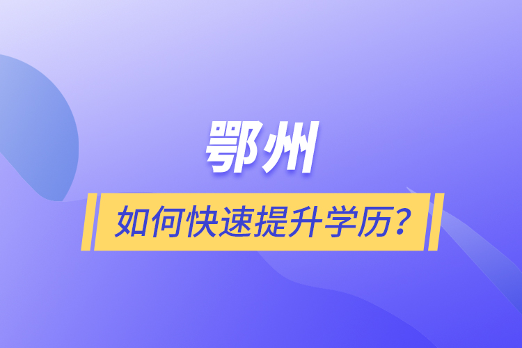 鄂州如何快速提升學(xué)歷？