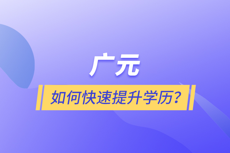 廣元如何快速提升學(xué)歷？