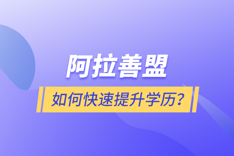 阿拉善盟如何快速提升學(xué)歷？