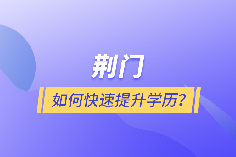 荊門如何快速提升學(xué)歷？